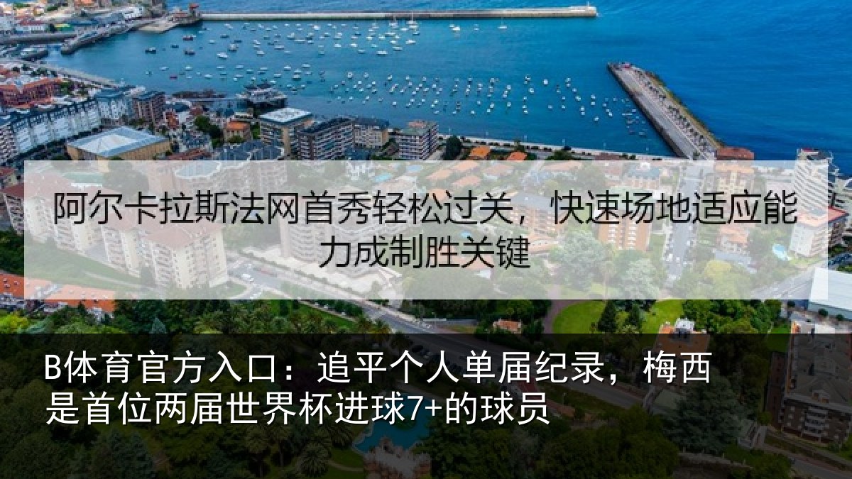 B体育官方入口:追平个人单届纪录,梅西是首位两届世界杯进球7+的球员