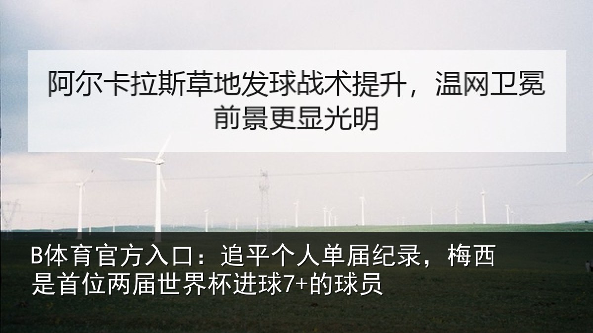 B体育官方入口：追平个人单届纪录，梅西是首位两届世界杯进球7+的球员