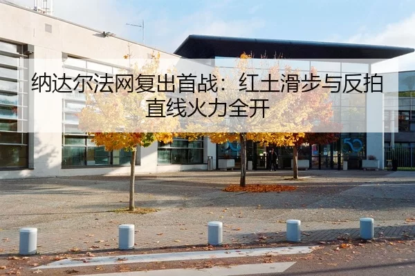 纳达尔法网复出首战：红土滑步与反拍直线火力全开