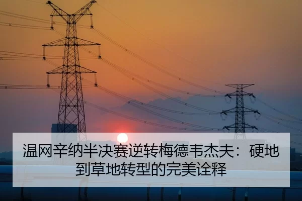 温网辛纳半决赛逆转梅德韦杰夫：硬地到草地转型的完美诠释