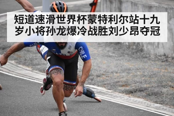 短道速滑世界杯蒙特利尔站十九岁小将孙龙爆冷战胜刘少昂夺冠