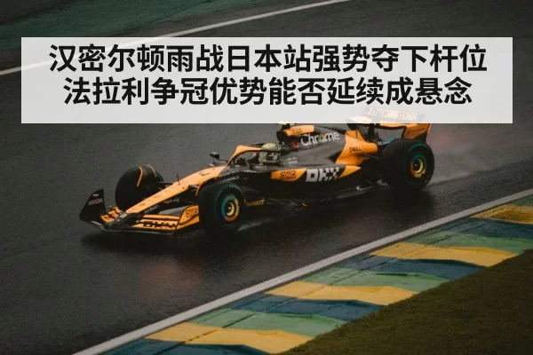 汉密尔顿雨战日本站强势夺下杆位 法拉利争冠优势能否延续成悬念