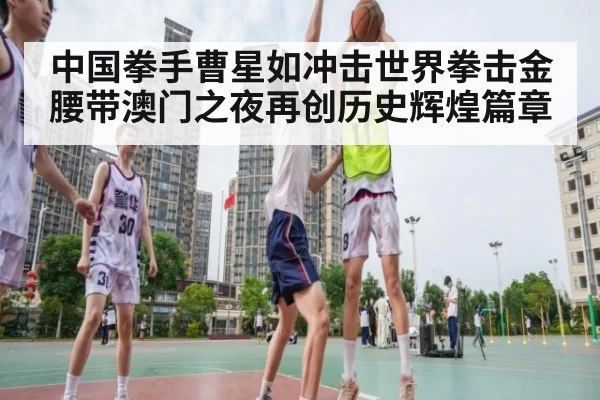 中国拳手曹星如冲击世界拳击金腰带澳门之夜再创历史辉煌篇章