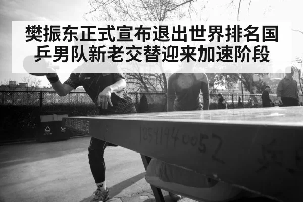 樊振东正式宣布退出世界排名国乒男队新老交替迎来加速阶段