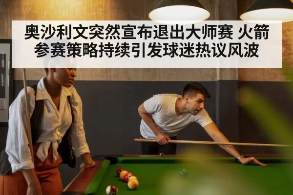 奥沙利文突然宣布退出大师赛 火箭参赛策略持续引发球迷热议风波