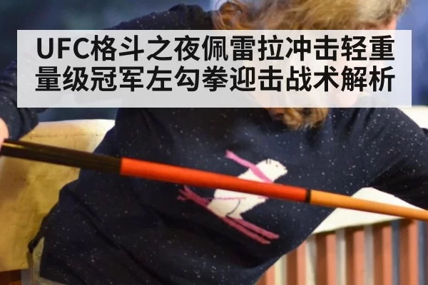 UFC格斗之夜佩雷拉冲击轻重量级冠军左勾拳迎击战术解析